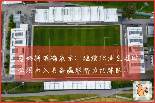 詹姆斯明确表示：继续职业生涯时必须加入具备赢球潜力的球队！